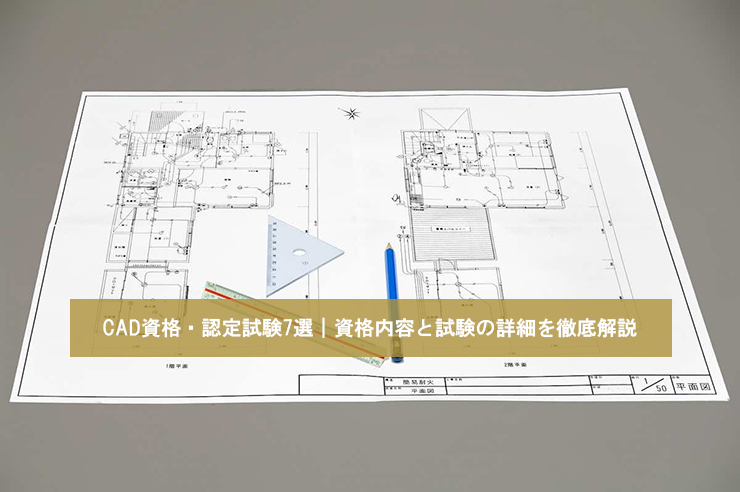 CAD資格・認定試験7選|資格内容と試験の詳細を徹底解説
